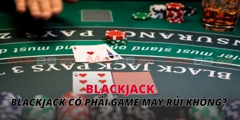 blackjack Blackjack có phải game may rủi không?