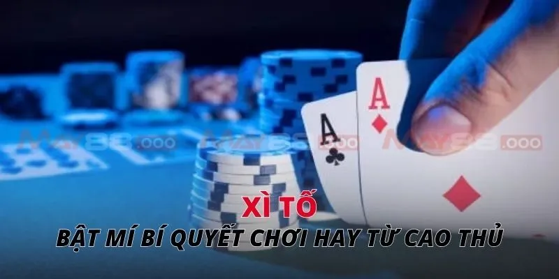 Xì tố Bật mí bí quyết chơi hay từ cao thủ